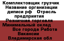 Комплектовщик-грузчик › Название организации ­ диписи.рф › Отрасль предприятия ­ Розничная торговля › Минимальный оклад ­ 28 000 - Все города Работа » Вакансии   . Владимирская обл.,Муромский р-н